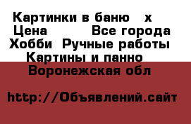 Картинки в баню 17х27 › Цена ­ 300 - Все города Хобби. Ручные работы » Картины и панно   . Воронежская обл.